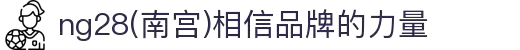 ng28(南宫)相信品牌的力量